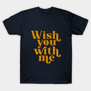 Wish you with me T-Shirt